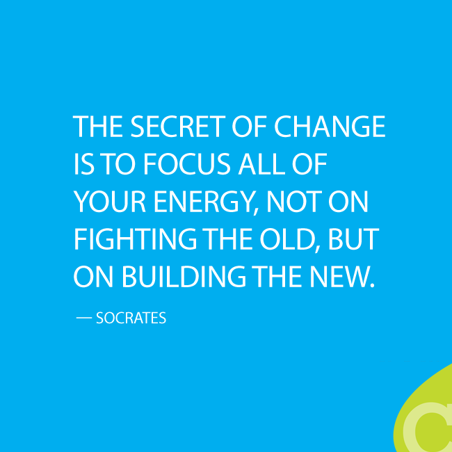 The secret of change is to focus all of your energy, not on fighting the old, but on building the new.' — Socrates